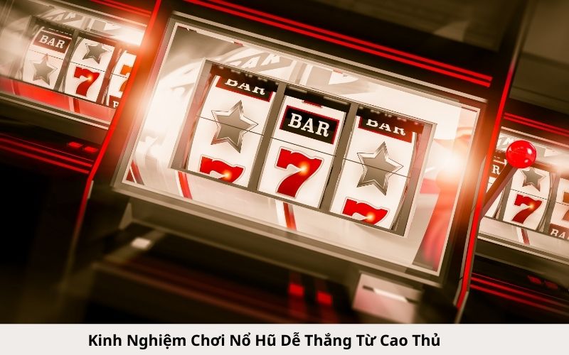 Kinh Nghiệm Chơi Nổ Hũ Dễ Thắng Từ Cao Thủ