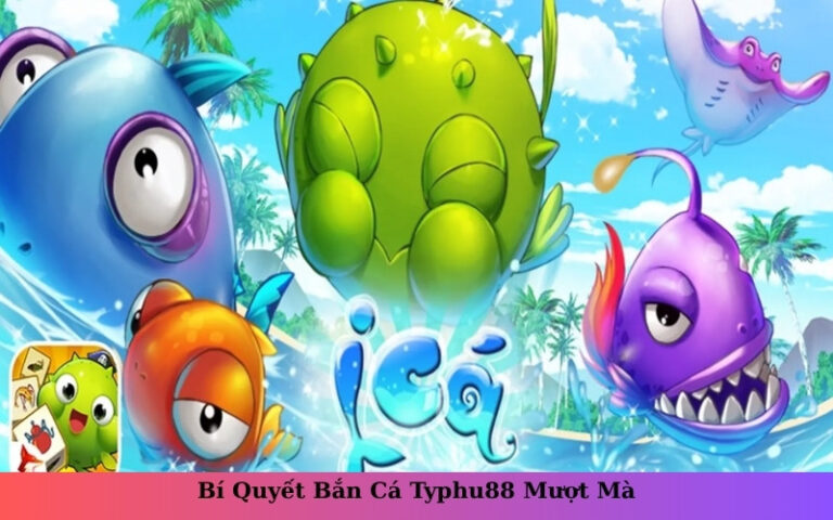 Bí Quyết Bắn Cá Typhu88 Mượt Mà