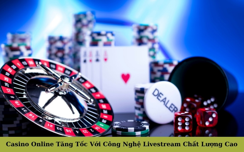 Casino Online Tăng Tốc Với Công Nghệ Livestream Chất Lượng Cao