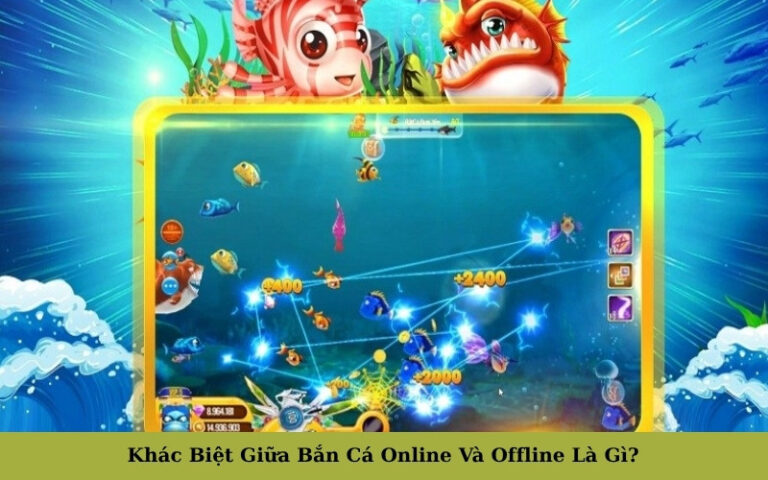 Khác Biệt Giữa Bắn Cá Online Và Offline Là Gì